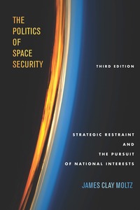 cover for The Politics of Space Security: Strategic Restraint and the Pursuit of National Interests, Third Edition | James Clay Moltz