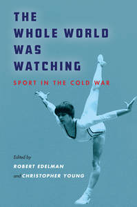 cover for The Whole World Was Watching: Sport in the Cold War | Edited by Robert Edelman and Christopher Young