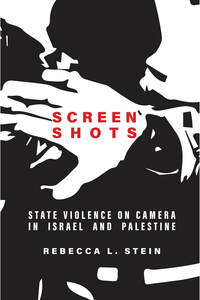 cover for Screen Shots: State Violence on Camera in Israel and Palestine | Rebecca L. Stein