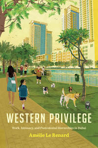 cover for Western Privilege: Work, Intimacy, and Postcolonial Hierarchies in Dubai | Amélie Le Renard, Translated by Jane Kuntz