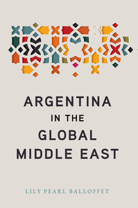 cover for Argentina in the Global Middle East:  | Lily Pearl Balloffet