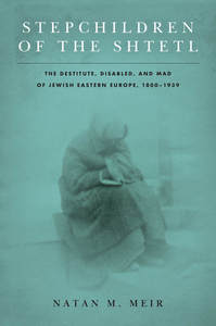 cover for Stepchildren of the Shtetl: The Destitute, Disabled, and Mad of Jewish Eastern Europe, 1800-1939 | Natan M. Meir