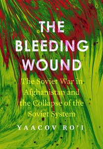 cover for The Bleeding Wound: The Soviet War in Afghanistan and the Collapse of the Soviet System | Yaacov Ro'i