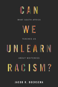 cover for Can We Unlearn Racism?: What South Africa Teaches Us About Whiteness | Jacob R. Boersema