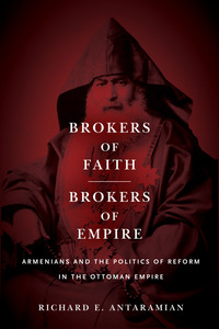 cover for Brokers of Faith, Brokers of Empire: Armenians and the Politics of Reform in the Ottoman Empire | Richard E. Antaramian