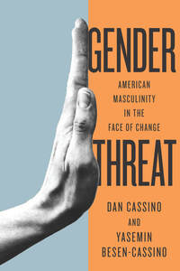 cover for Gender Threat: American Masculinity in the Face of Change | Dan Cassino and Yasemin Besen-Cassino 