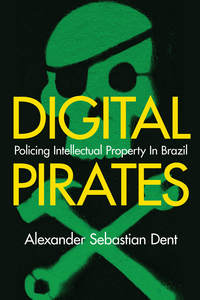 cover for Digital Pirates: Policing Intellectual Property in Brazil | Alexander Sebastian Dent 