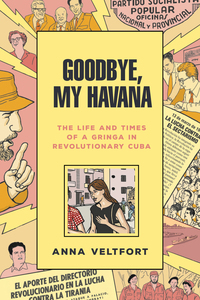 cover for Goodbye, My Havana: The Life and Times of a Gringa in Revolutionary Cuba | Anna Veltfort