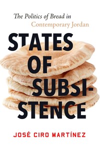 cover for States of Subsistence: The Politics of Bread in Contemporary Jordan | José Ciro Martínez