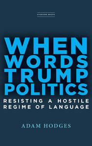 cover for When Words Trump Politics: Resisting a Hostile Regime of Language | Adam Hodges