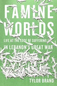 cover for Famine Worlds: Life at the Edge of Suffering in Lebanon’s Great War | Tylor Brand