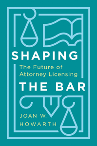 cover for Shaping the Bar: The Future of Attorney Licensing | Joan W. Howarth