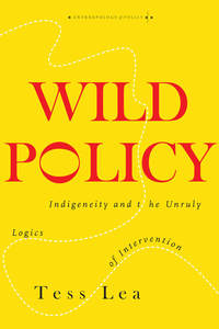 cover for Wild Policy: Indigeneity and the Unruly Logics of Intervention | Tess Lea