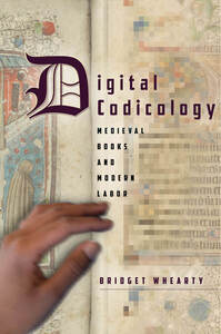 cover for Digital Codicology: Medieval Books and Modern Labor | Bridget Whearty