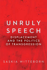 cover for Unruly Speech: Displacement and the Politics of Transgression | Saskia Witteborn