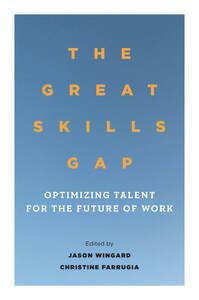 cover for The Great Skills Gap: Optimizing Talent for the Future of Work | Edited by Jason Wingard and Christine Farrugia