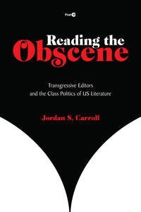 cover for Reading the Obscene: Transgressive Editors and the Class Politics of US Literature | Jordan S. Carroll