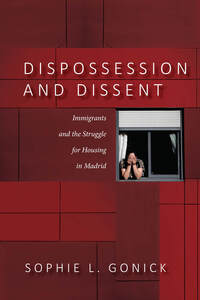 cover for Dispossession and Dissent: Immigrants and the Struggle for Housing in Madrid | Sophie L. Gonick