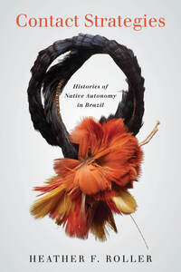 cover for Contact Strategies: Histories of Native Autonomy in Brazil | Heather F. Roller