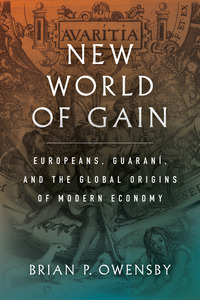 cover for New World of Gain: Europeans, Guaraní, and the Global Origins of Modern Economy | Brian P. Owensby