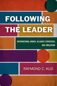 cover for Following the Leader: International Order, Alliance Strategies, and Emulation | Raymond C. Kuo