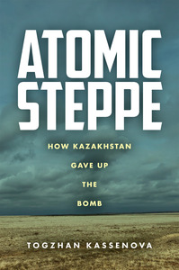 cover for Atomic Steppe: How Kazakhstan Gave Up the Bomb | Togzhan Kassenova