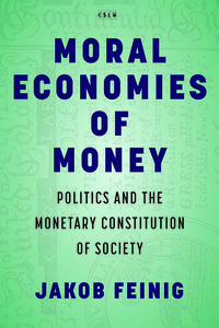 cover for Moral Economies of Money: Politics and the Monetary Constitution of Society | Jakob Feinig
