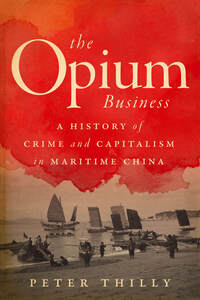 cover for The Opium Business: A History of Crime and Capitalism in Maritime China | Peter Thilly