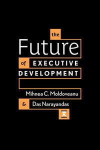 cover for The Future of Executive Development:  | Mihnea C. Moldoveanu and Das Narayandas