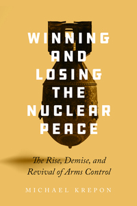 cover for Winning and Losing the Nuclear Peace: The Rise, Demise, and Revival of Arms Control | Michael Krepon