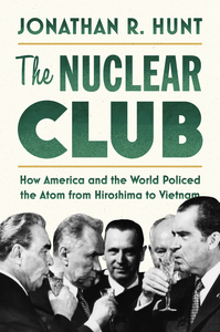 cover for The Nuclear Club: How America and the World Policed the Atom from Hiroshima to Vietnam | Jonathan R. Hunt