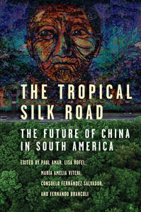 cover for The Tropical Silk Road: The Future of China in South America | Edited by Paul Amar, Lisa Rofel, Maria Amelia Viteri, Consuelo Fernández-Salvador, and Fernando Brancoli
