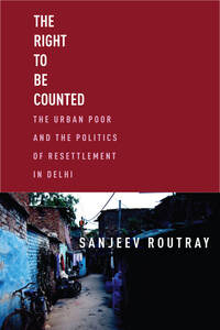 cover for The Right to Be Counted: The Urban Poor and the Politics of Resettlement in Delhi | Sanjeev Routray