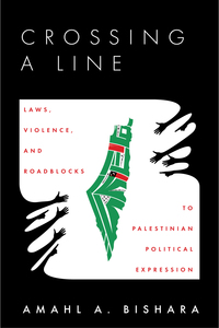 cover for Crossing a Line: Laws, Violence, and Roadblocks to Palestinian Political Expression | Amahl Bishara