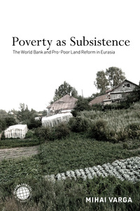 cover for Poverty as Subsistence: The World Bank and Pro-Poor Land Reform in Eurasia | Mihai Varga