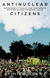 cover for Antinuclear Citizens: Sustainability Policy and Grassroots Activism in Post-Fukushima Japan | Akihiro Ogawa