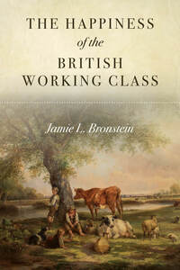 cover for The Happiness of the British Working Class:  | Jamie L. Bronstein