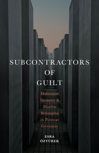 cover for Subcontractors of Guilt: Holocaust Memory and Muslim Belonging in Postwar Germany | Esra Özyürek