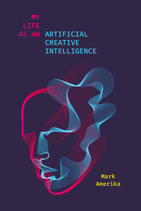 cover for My Life as an Artificial Creative Intelligence:  | Mark Amerika