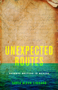 cover for Unexpected Routes: Refugee Writers in Mexico | Tabea Alexa Linhard
