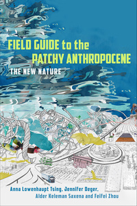 cover for Field Guide to the Patchy Anthropocene: The New Nature | Anna Lowenhaupt Tsing, Jennifer Deger, Alder Keleman Saxena, and Feifei Zhou