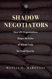 cover for Shadow Negotiators: How UN Organizations Shape the Rules of World Trade for Food Security | Matias E. Margulis