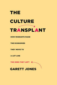 cover for The Culture Transplant: How Migrants Make the Economies They Move To a Lot Like the Ones They Left | Garett Jones