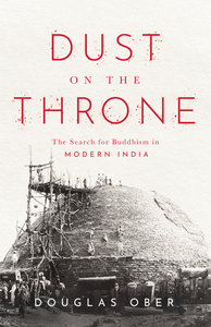 cover for Dust on the Throne: The Search for Buddhism in Modern India | Douglas Ober