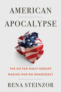 cover for American Apocalypse: The Six Far-Right Groups Waging War on Democracy | Rena Steinzor