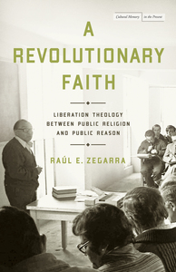 cover for A Revolutionary Faith: Liberation Theology Between Public Religion and Public Reason | Raúl E. Zegarra