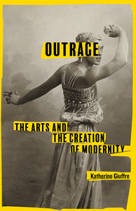 cover for Outrage: The Arts and the Creation of Modernity | Katherine Giuffre