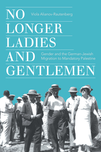 cover for No Longer Ladies and Gentlemen: Gender and the German-Jewish Migration to Mandatory Palestine | Viola Alianov-Rautenberg