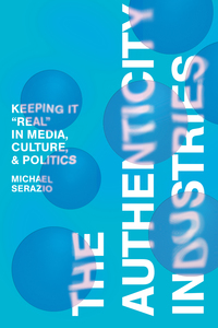 cover for The Authenticity Industries: Keeping it "Real" in Media, Culture, and Politics | Michael Serazio