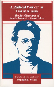 cover for A Radical Worker in Tsarist Russia: The Autobiography of Semen Ivanovich Kanatchikov | Translated and Edited by Reginald E. Zelnik